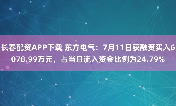 长春配资APP下载 东方电气：7月11日获融资买入6078.99万元，占当日流入资金比例为24.79%