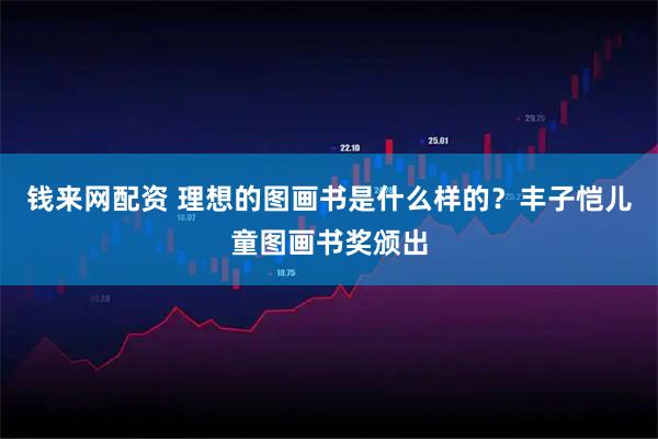 钱来网配资 理想的图画书是什么样的？丰子恺儿童图画书奖颁出