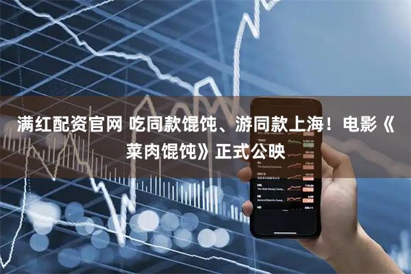 满红配资官网 吃同款馄饨、游同款上海！电影《菜肉馄饨》正式公映