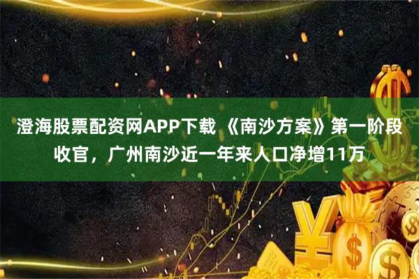 澄海股票配资网APP下载 《南沙方案》第一阶段收官，广州南沙近一年来人口净增11万