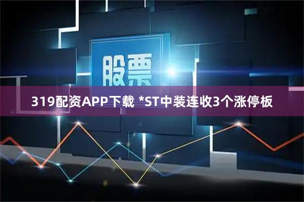 319配资APP下载 *ST中装连收3个涨停板