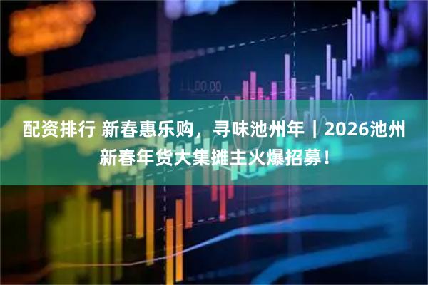配资排行 新春惠乐购，寻味池州年｜2026池州新春年货大集摊主火爆招募！