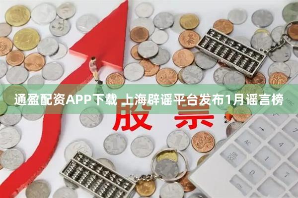 通盈配资APP下载 上海辟谣平台发布1月谣言榜