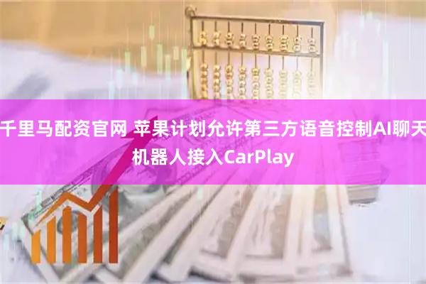 千里马配资官网 苹果计划允许第三方语音控制AI聊天机器人接入CarPlay