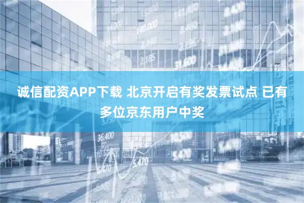 诚信配资APP下载 北京开启有奖发票试点 已有多位京东用户中奖